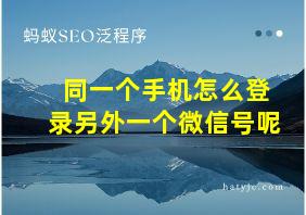 同一个手机怎么登录另外一个微信号呢