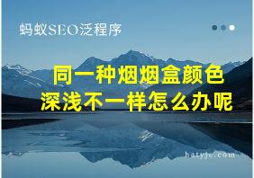 同一种烟烟盒颜色深浅不一样怎么办呢