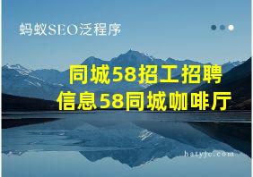 同城58招工招聘信息58同城咖啡厅