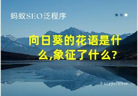 向日葵的花语是什么,象征了什么?