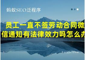 员工一直不签劳动合同微信通知有法律效力吗怎么办