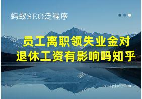 员工离职领失业金对退休工资有影响吗知乎