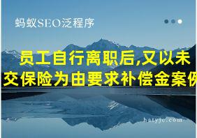 员工自行离职后,又以未交保险为由要求补偿金案例