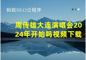 周传雄大连演唱会2024年开始吗视频下载