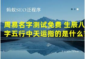 周易名字测试免费 生辰八字五行中天运指的是什么?