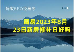 周易2023年8月23日新房修补日好吗