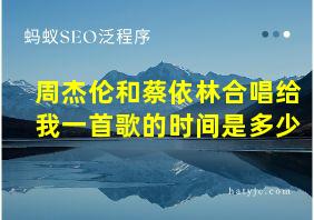 周杰伦和蔡依林合唱给我一首歌的时间是多少