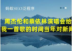 周杰伦和蔡依林演唱会给我一首歌的时间当年对新闻