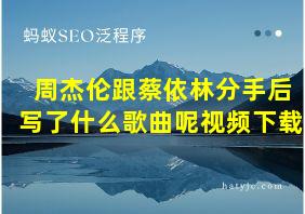 周杰伦跟蔡依林分手后写了什么歌曲呢视频下载