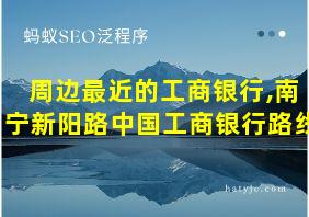 周边最近的工商银行,南宁新阳路中国工商银行路线