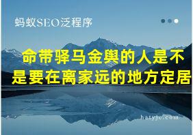 命带驿马金舆的人是不是要在离家远的地方定居