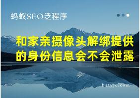 和家亲摄像头解绑提供的身份信息会不会泄露