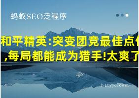 和平精英:突变团竞最佳点位,每局都能成为猎手!太爽了