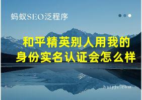 和平精英别人用我的身份实名认证会怎么样