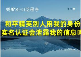 和平精英别人用我的身份实名认证会泄露我的信息吗