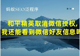 和平精英取消微信授权,我还能看到微信好友信息吗