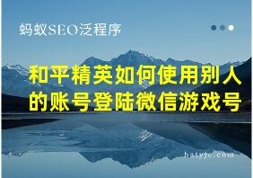 和平精英如何使用别人的账号登陆微信游戏号