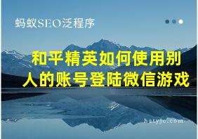 和平精英如何使用别人的账号登陆微信游戏