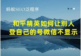 和平精英如何让别人登自己的号微信不显示