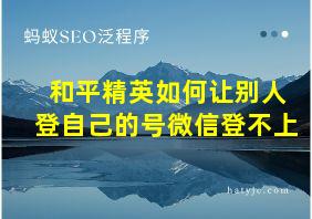 和平精英如何让别人登自己的号微信登不上