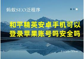 和平精英安卓手机可以登录苹果账号吗安全吗