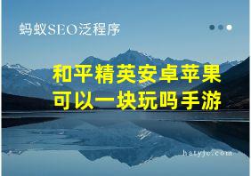 和平精英安卓苹果可以一块玩吗手游