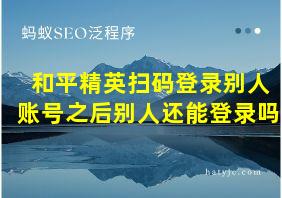 和平精英扫码登录别人账号之后别人还能登录吗