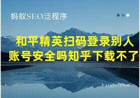 和平精英扫码登录别人账号安全吗知乎下载不了