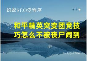 和平精英突变团竞技巧怎么不被丧尸闹到