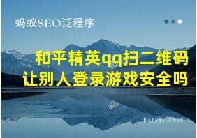 和平精英qq扫二维码让别人登录游戏安全吗