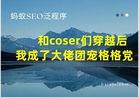 和coser们穿越后我成了大佬团宠格格党