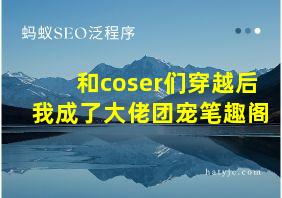 和coser们穿越后我成了大佬团宠笔趣阁