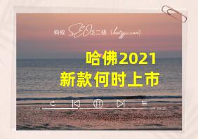 哈佛2021新款何时上市