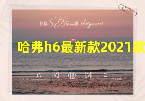 哈弗h6最新款2021款