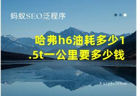 哈弗h6油耗多少1.5t一公里要多少钱