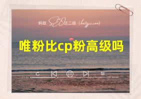 唯粉比cp粉高级吗