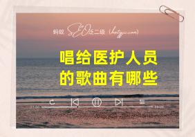 唱给医护人员的歌曲有哪些