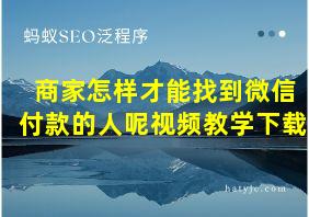 商家怎样才能找到微信付款的人呢视频教学下载