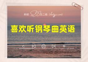 喜欢听钢琴曲英语