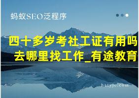 四十多岁考社工证有用吗 去哪里找工作_有途教育