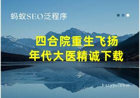 四合院重生飞扬年代大医精诚下载