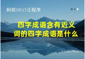 四字成语含有近义词的四字成语是什么