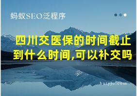 四川交医保的时间截止到什么时间,可以补交吗