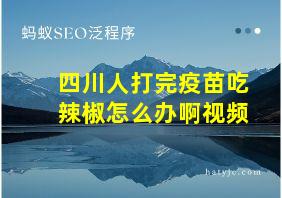 四川人打完疫苗吃辣椒怎么办啊视频