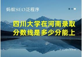 四川大学在河南录取分数线是多少分能上