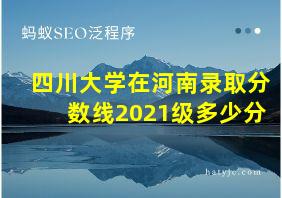 四川大学在河南录取分数线2021级多少分