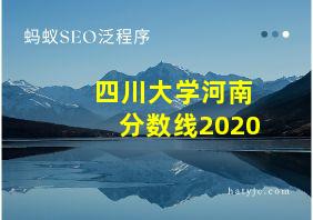 四川大学河南分数线2020