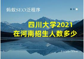 四川大学2021在河南招生人数多少