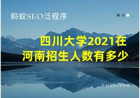 四川大学2021在河南招生人数有多少