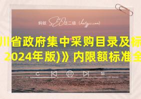 四川省政府集中采购目录及标准(2024年版)》内限额标准全文